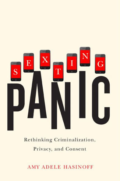 Sexting Panic: Rethinking Criminalization, Privacy, and Consent