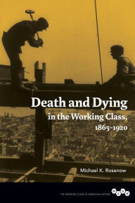 Title: Death and Dying in the Working Class, 1865-1920, Author: Michael K. Rosenow