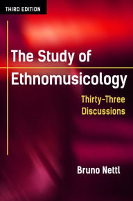 Title: The Study of Ethnomusicology: Thirty-Three Discussions / Edition 3, Author: Bruno Nettl