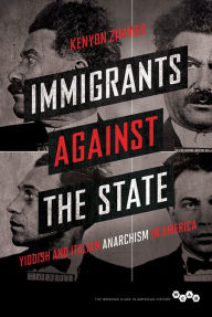 Title: Immigrants against the State: Yiddish and Italian Anarchism in America, Author: Kenyon Zimmer