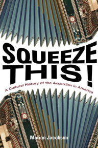 Title: Squeeze This!: A Cultural History of the Accordion in America, Author: Marion Jacobson