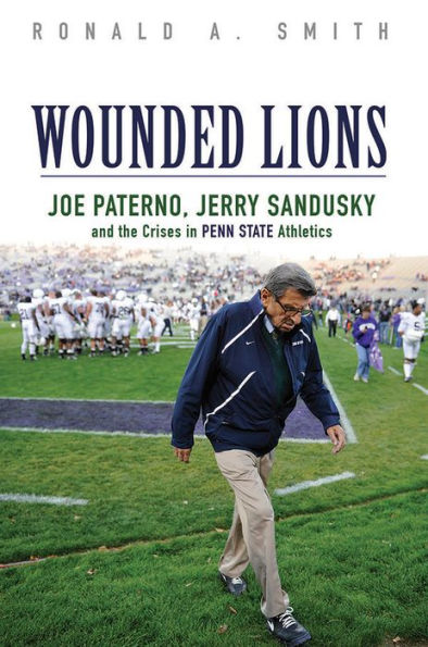 Wounded Lions: Joe Paterno, Jerry Sandusky, and the Crises in Penn State Athletics