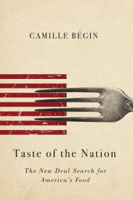 Title: Taste of the Nation: The New Deal Search for America's Food / Edition 1, Author: Camille Bégin