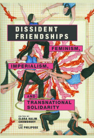 Title: Dissident Friendships: Feminism, Imperialism, and Transnational Solidarity / Edition 1, Author: Elora Chowdhury