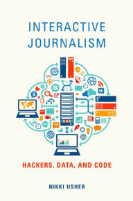 Title: Interactive Journalism: Hackers, Data, and Code, Author: Nikki Usher