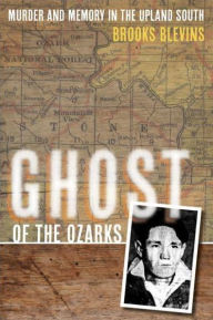 Title: Ghost of the Ozarks: Murder and Memory in the Upland South, Author: Brooks Blevins