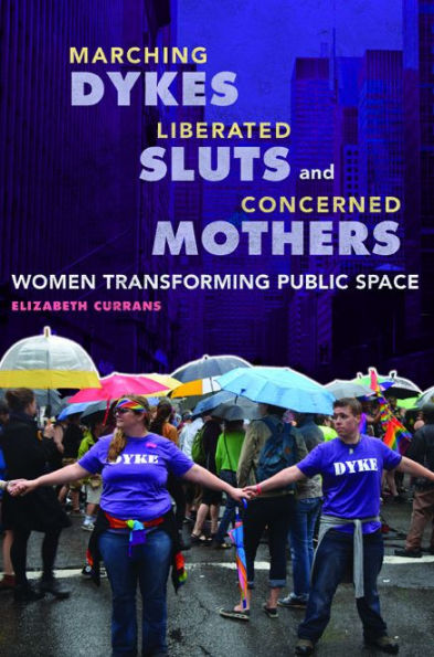 Marching Dykes, Liberated Sluts, and Concerned Mothers: Women Transforming Public Space