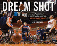 Title: Dream Shot: The Journey to a Wheelchair Basketball National Championship, Author: Josh Birnbaum