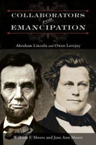 Title: Collaborators for Emancipation: Abraham Lincoln and Owen Lovejoy, Author: William F. Moore