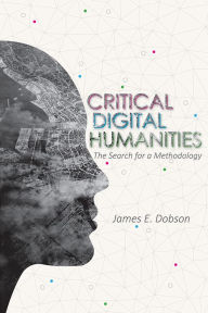 Title: Critical Digital Humanities: The Search for a Methodology, Author: James E Dobson