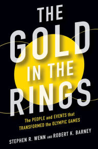Title: The Gold in the Rings: The People and Events That Transformed the Olympic Games, Author: Stephen R Wenn
