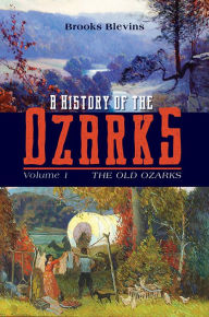 Title: A History of the Ozarks, Volume 1: The Old Ozarks, Author: Brooks Blevins