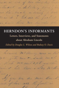 Title: Herndon's Informants: Letters, Interviews, and Statements about Abraham Lincoln, Author: Douglas L Wilson
