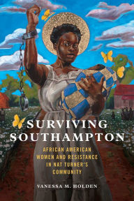Title: Surviving Southampton: African American Women and Resistance in Nat Turner's Community, Author: Vanessa M. Holden