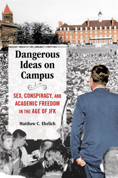 Dangerous Ideas on Campus: Sex, Conspiracy, and Academic Freedom the Age of JFK