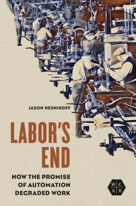 Labor's End: How the Promise of Automation Degraded Work