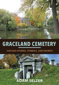 Title: Graceland Cemetery: Chicago Stories, Symbols, and Secrets, Author: Adam Selzer