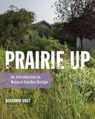 Title: Prairie Up: An Introduction to Natural Garden Design, Author: Benjamin Vogt