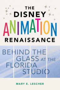 Title: The Disney Animation Renaissance: Behind the Glass at the Florida Studio, Author: Mary E. Lescher
