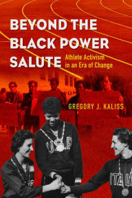 Title: Beyond the Black Power Salute: Athlete Activism in an Era of Change, Author: Gregory J. Kaliss