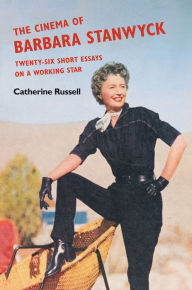 Title: The Cinema of Barbara Stanwyck: Twenty-Six Short Essays on a Working Star, Author: Catherine Russell