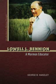 Title: Lowell L. Bennion: A Mormon Educator, Author: George B. Handley