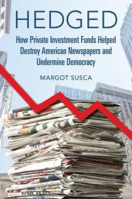 Read a book online without downloading Hedged: How Private Investment Funds Helped Destroy American Newspapers and Undermine Democracy PDB MOBI iBook English version by Margot Susca 9780252087561