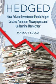 Download books in spanish Hedged: How Private Investment Funds Helped Destroy American Newspapers and Undermine Democracy in English by Margot Susca 9780252087561