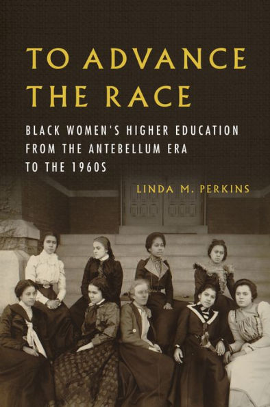 to Advance the Race: Black Women's Higher Education from Antebellum Era 1960s