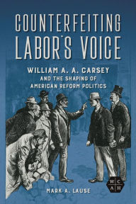 Free mp3 audiobooks download Counterfeiting Labor's Voice: William A. A. Carsey and the Shaping of American Reform Politics in English