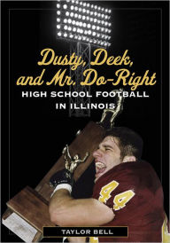 Title: Dusty, Deek, and Mr. Do-Right: High School Football in Illinois, Author: Taylor Bell