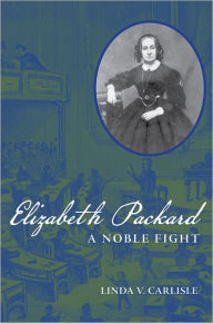 Title: Elizabeth Packard: A Noble Fight, Author: Linda V. Carlisle