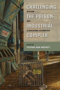 Title: Challenging the Prison-Industrial Complex: Activism, Arts, and Educational Alternatives, Author: Stephen John Hartnett