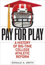 Title: Pay for Play: A History of Big-Time College Athletic Reform, Author: Ronald A. Smith