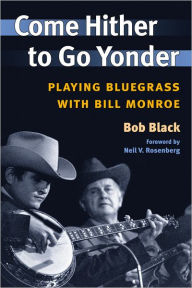 Title: Come Hither to Go Yonder: Playing Bluegrass with Bill Monroe, Author: Bob Black