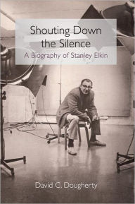 Title: Shouting Down the Silence: A Biography of Stanley Elkin, Author: David C Dougherty