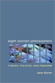 Title: Eight Women Philosophers: Theory, Politics, and Feminism, Author: Jane Duran