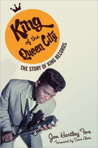 Title: King of the Queen City: The Story of King Records, Author: Jon Hartley Fox