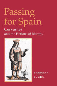 Title: Passing for Spain: CERVANTES AND THE FICTIONS OF IDENTITY, Author: Barbara Fuchs