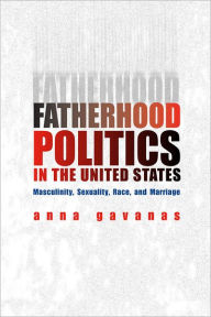 Title: Fatherhood Politics in the United States: Masculinity, Sexuality, Race, and Marriage, Author: Anna Gavanas