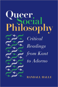 Title: Queer Social Philosophy: CRITICAL READINGS FROM KANT TO ADORNO, Author: Randall  Halle