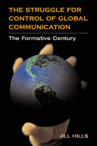Title: The Struggle for Control of Global Communication: The Formative Century, Author: Jill Hills