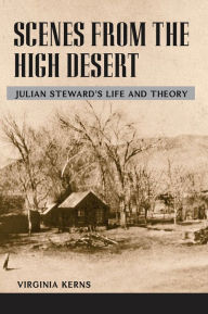 Title: Scenes from the High Desert: JULIAN STEWARD'S LIFE AND THEORY, Author: Virginia Kerns