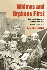 Title: Widows and Orphans First: The Family Economy and Social Welfare Policy, 1880-1939, Author: S. J. Kleinberg