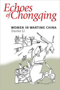 Title: Echoes of Chongqing: Women in Wartime China, Author: Danke Li