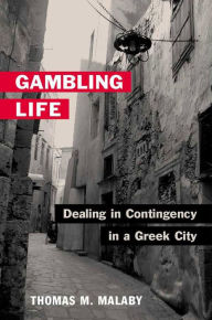 Title: Gambling Life: DEALING IN CONTINGENCY IN A GREEK CITY, Author: Thomas M. Malaby