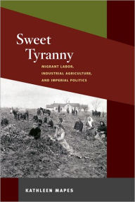 Title: Sweet Tyranny: Migrant Labor, Industrial Agriculture, and Imperial Politics, Author: Kathleen Mapes