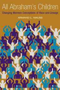 Title: All Abraham's Children: Changing Mormon Conceptions of Race and Lineage, Author: Armand L. Mauss