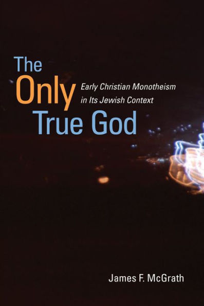 The Only True God: Early Christian Monotheism in Its Jewish Context
