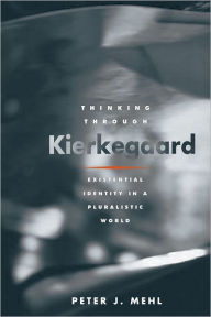 Title: Thinking through Kierkegaard: Existential Identity in a Pluralistic World, Author: Peter J. Mehl